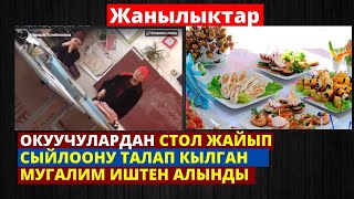 ОКУУЧУЛАРДАН СТОЛ ЖАЙЫП СЫЙЛООНУ ТАЛАП КЫЛГАН МУГАЛИМ ИШТЕН АЛЫНДЫ