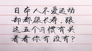 老人言：日本人不愛運動卻都很長壽，跟這5個習慣有關，看看您有沒有？#勵志 #勵志語錄 #人生感悟 #情感 #硬筆書法 #中文書法 #中國書法 #老人言 #長壽 #健康 #命運 #前世