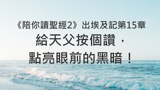 給天父按個讚，點亮眼前的黑暗！《出埃及記15》｜陪你讀聖經2