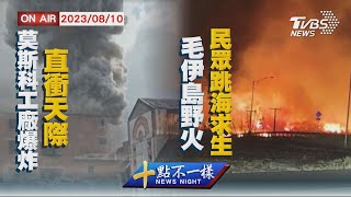 【0810 十點不一樣LIVE】莫斯科工廠爆炸  直衝天際 毛伊島野火   民眾跳海求生