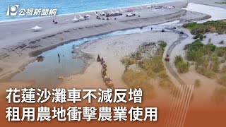 花蓮沙灘車不減反增 租用農地衝擊農業使用｜20231107 公視中晝新聞