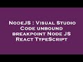NodeJS : Visual Studio Code unbound breakpoint Node JS React TypeScript