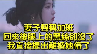 妻子聲稱加班，回來後腿上的黑絲卻沒了，我直接提出離婚她懵了