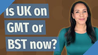 Is UK on GMT or BST now?