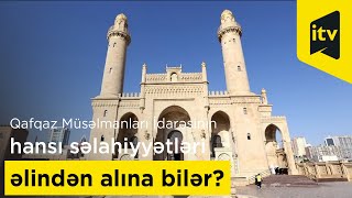 Qafqaz Müsəlmanları İdarəsinin hansı səlahiyyətləri əlindən alına bilər?