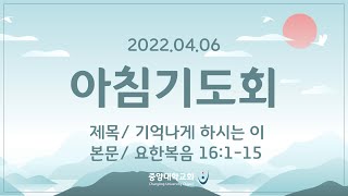 [중앙대학교회] 2022.04.06 수요일 아침기도회