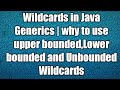Wildcards in Java Generics | why to use upper bounded,Lower bounded and Unbounded Wildcards