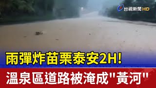 雨彈炸苗栗泰安2H! 溫泉區道路被淹成\