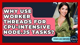 Why Use Worker Threads For CPU-intensive Node.js Tasks? - Server Logic Simplified