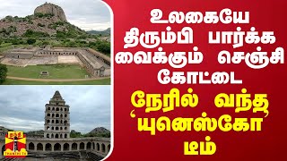 உலகையே திரும்பி பார்க்க வைக்கும் செஞ்சி கோட்டை - நேரில் வந்த 'யுனெஸ்கோ' டீம்