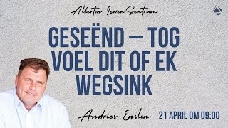 GESEËND – TOG VOEL DIT OF EK WEGSINK - 21 APRIL 2024