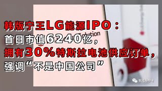 韩版宁王LG能源IPO：首日市值6240亿，拥有30%特斯拉电池供应订单，强调“不是中国公司”