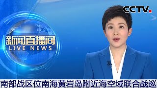 南部战区位南海黄岩岛附近海空域联合战巡 | CCTV中文《新闻直播间》