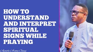 HOW TO UNDERSTAND AND INTERPRET SPIRITUAL SIGNS WHILE PRAYING || APOSTLE AROME OSAYI