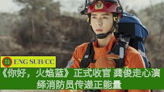 ENG SUB - 《#你好火焰蓝》正式收官 龚俊走心演绎消防员传递正能量【陈氏日报】