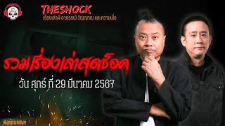 รวมเรื่องเล่าสุดช็อค | วัน ศุกร์ ที่ 29 มีนาคม 2567 l TheShock13