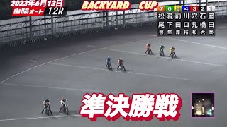 2023年6月13日【松尾啓史】山陽オートBACKYARD　CUP２日目準決勝戦！