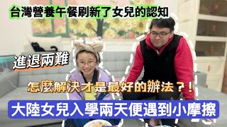 大陸女兒入學兩天便和同學產生小摩擦，站在台灣人的角度應該怎樣去處理這個問題呢？學校營養午餐刷新女兒的認知!  #新住民#陸配#陸配在台灣