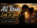 All Roads Led To You | Emotional Love Song | Soft Emotion Music