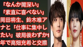 「なんか闇深い」「素直に喜べない」岡田将生、鈴木唯アナと「仕事に集中したい」破局後わずか1年で高畑充希と交際→結婚の“ご都合主義”に反発も