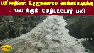 பனிச்சரிவால் உத்தரகாண்டில் வெள்ளப்பெருக்கு - 150-க்கும் மேற்பட்டோர் பலி | Uttarakhand Flood