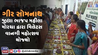 ગીરસોમનાથ જીલ્લા ભાજપ મહીલા મોરચા દ્રારા મિલેટસ વાનગી મહોત્સવ યોજ્યો