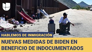 Hablemos de Inmigración: hablamos sobre las nuevas medidas de Biden en beneficio de indocumentados