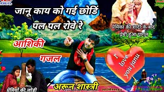 आशिकी gajal // जानू काय को गई छोडिं !! प्रेमका की याद में प्रेमी हुआ पागल dj remix // Arun Shastri