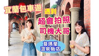 【宜蘭礁溪住宿】宜蘭包車一日遊/ 竟然遇到超會拍照包車大哥｜葛瑪蘭溫泉飯店一泊二食