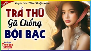 Tiểu thuyết thực tế hay nhất 2025: TRẢ THÙ GÃ CHỒNG BỘI BẠC - Kể Truyện Đêm Khuya