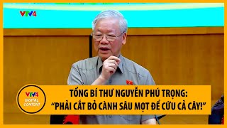 Tổng Bí thư Nguyễn Phú Trọng: “Phải cắt bỏ cành sâu mọt để cứu cả cây!” | VTV4