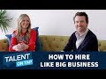 Hiring Like a Big Business | Talent on Tap