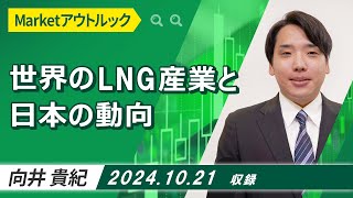 Marketアウトルック「世界のLNG産業と日本の動向」2024/10/21収録【マーケット編】