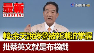 韓國瑜：余天說綠營被新潮流掌握  批蔡總統就是「布袋戲」【最新快訊】