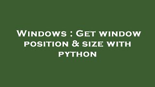 Windows : Get window position & size with python