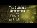 The Glitched Attraction IL Speedrun of Toys (1:53.23)