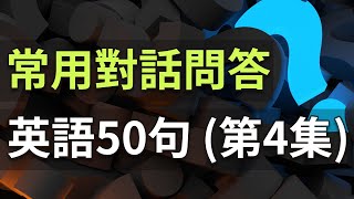 常用英语对话问答50句 流利讲英文 | 听力练习加强（第4集）