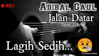 Jalan Datar_Adibal Gaul ||  (Cover_Lirik) Cinta Bawa Duka Rindu Balas Dendam