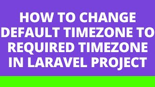 How to change default timezone to required timezone in Laravel project