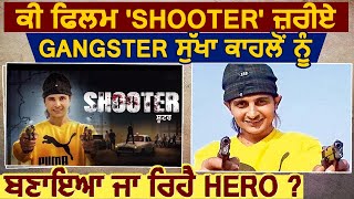 क्या Film 'Shooter' ज़रिए Gangster Sukha Kahlon को बनाया जा रहा है Hero ?