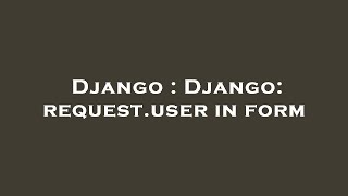 Django : Django: request.user in form
