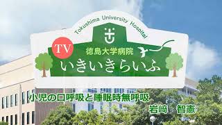 徳島大学病院「TVいきいきらいふ」第180回 小児の口呼吸と睡眠時無呼吸②－小児の閉塞性睡眠時無呼吸－