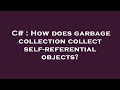 C# : How does garbage collection collect self-referential objects?