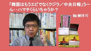 「K国はもうエビでなくクジラ／中央日報」うーん‥ハマチくらいちゃうか？　by 榊淳司