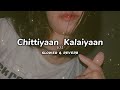 Chittiyaan Kalaiyaan | ( Slowed & Reverb )|  K.M