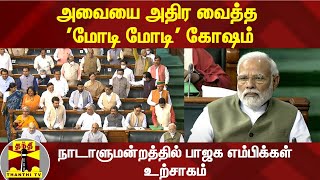 அவையை அதிர வைத்த 'மோடி மோடி' கோஷம்....நாடாளுமன்றத்தில் பாஜக எம்பிக்கள் உற்சாகம்...