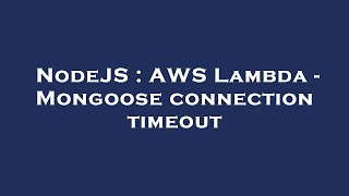 NodeJS : AWS Lambda - Mongoose connection timeout