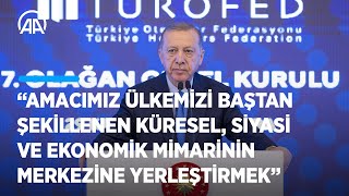 Cumhurbaşkanı Erdoğan: Amacımız ülkemizi küresel siyasi ve ekonomik mimarinin merkezine yerleştirmek