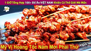 1 GIỜ Tổng Hợp 100+ Đồ Ăn VIỆT NAM Khiến Cả Thế Giới Mê Mẩn | Review Giải Trí Đời Sống