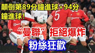 l顛倒第89分鐘進球+94分鐘進球！“曼聯”拒絕爆炸，粉絲狂歡